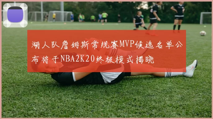 湖人队詹姆斯常规赛MVP候选名单公布将于NBA2K20终极模式揭晓