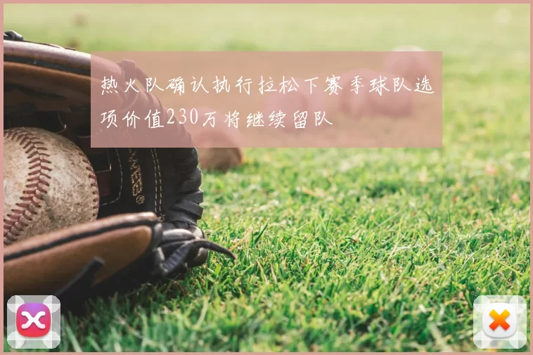 热火队确认执行拉松下赛季球队选项价值230万将继续留队