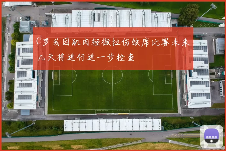C罗或因肌肉轻微拉伤缺席比赛未来几天将进行进一步检查