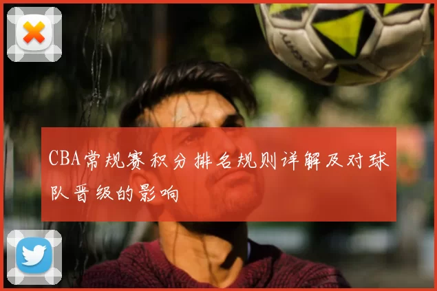 CBA常规赛积分排名规则详解及对球队晋级的影响