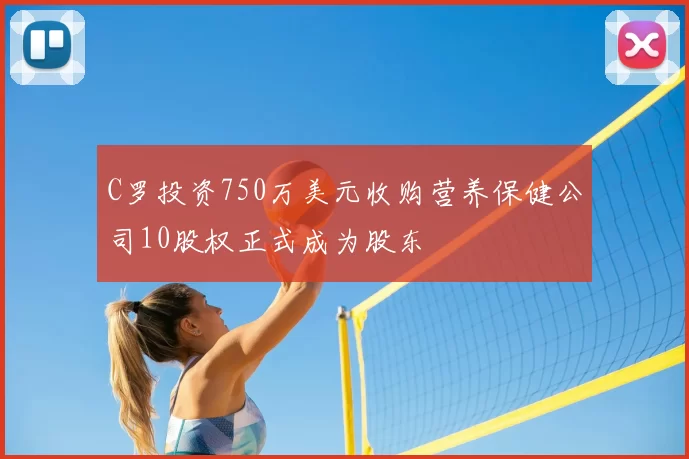 C罗投资750万美元收购营养保健公司10股权正式成为股东