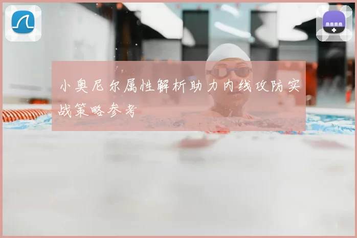 小奥尼尔属性解析助力内线攻防实战策略参考