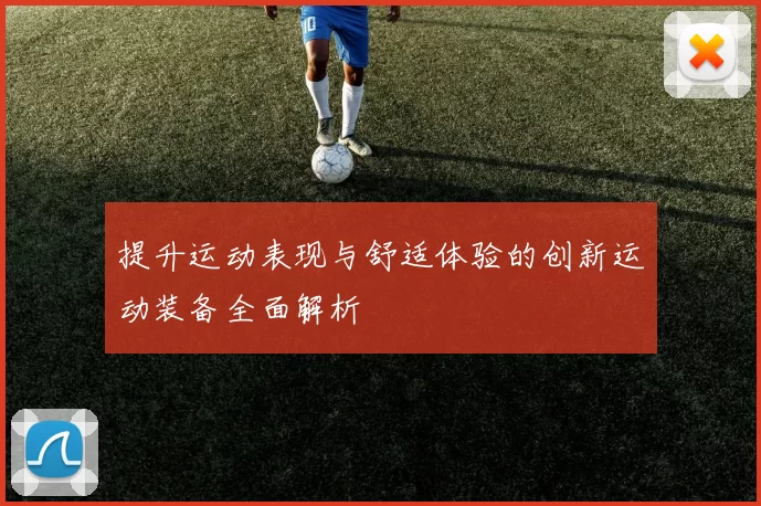 提升运动表现与舒适体验的创新运动装备全面解析
