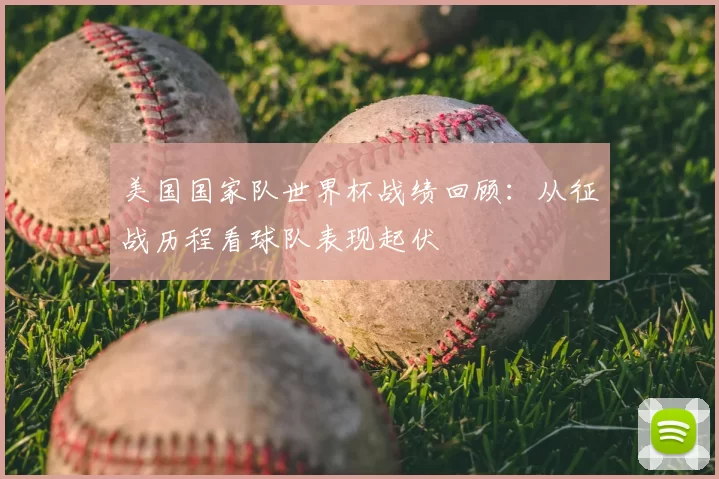 美国国家队世界杯战绩回顾:从征战历程看球队表现起伏