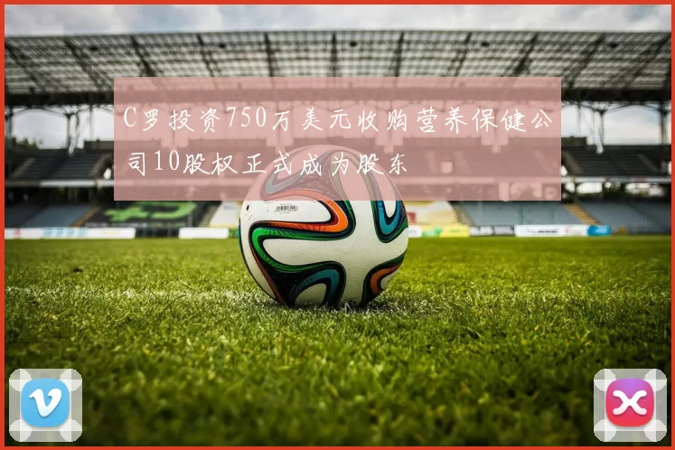 C罗投资750万美元收购营养保健公司10股权正式成为股东