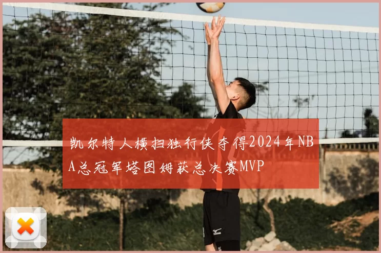 凯尔特人横扫独行侠夺得2024年NBA总冠军塔图姆获总决赛MVP