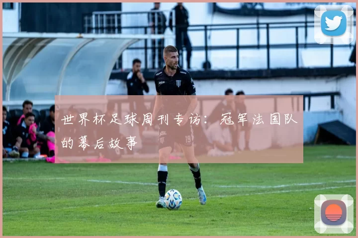 世界杯足球周刊专访:冠军法国队的幕后故事
