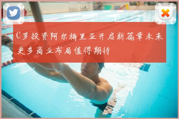 C罗投资阿尔梅里亚开启新篇章未来更多商业布局值得期待