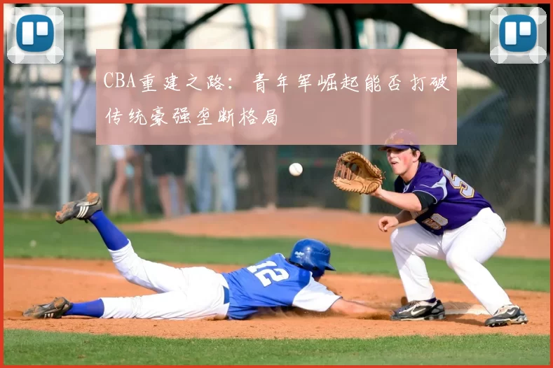 CBA重建之路：青年军崛起能否打破传统豪强垄断格局