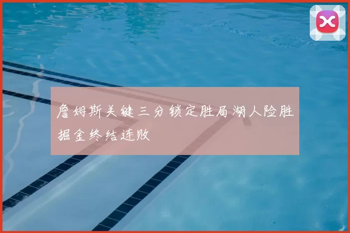 詹姆斯关键三分锁定胜局湖人险胜掘金终结连败