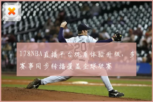 178NBA直播平台观看体验升级，多赛事同步转播覆盖全球联赛