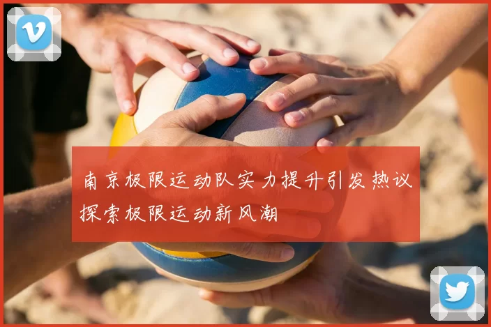 南京极限运动队实力提升引发热议探索极限运动新风潮