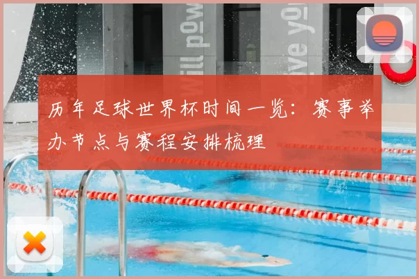 历年足球世界杯时间一览:赛事举办节点与赛程安排梳理
