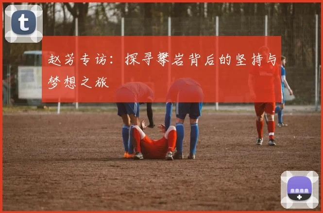 赵芳专访:探寻攀岩背后的坚持与梦想之旅