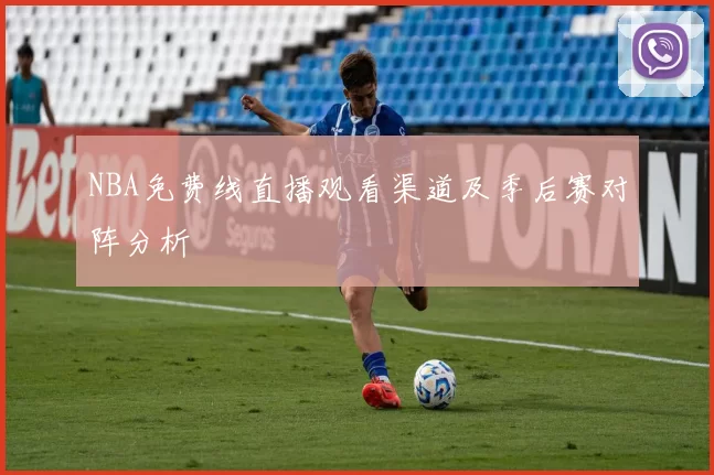 NBA免费线直播观看渠道及季后赛对阵分析