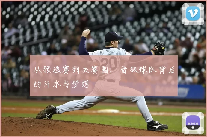 从预选赛到决赛圈：晋级球队背后的汗水与梦想