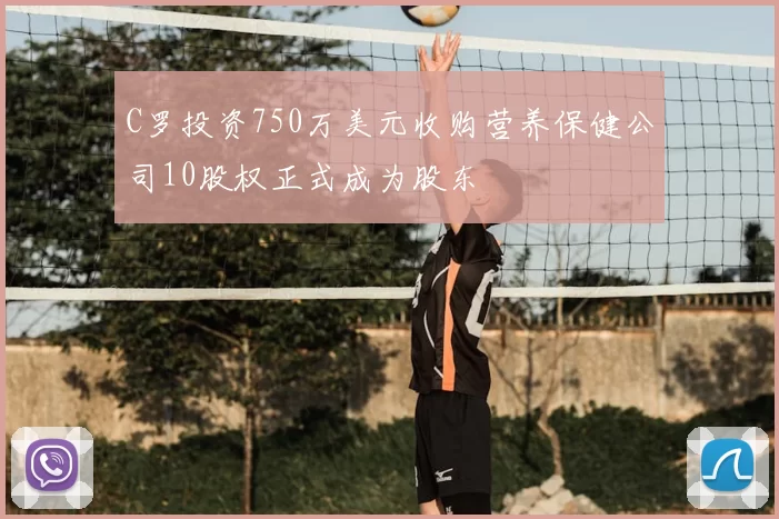 C罗投资750万美元收购营养保健公司10股权正式成为股东