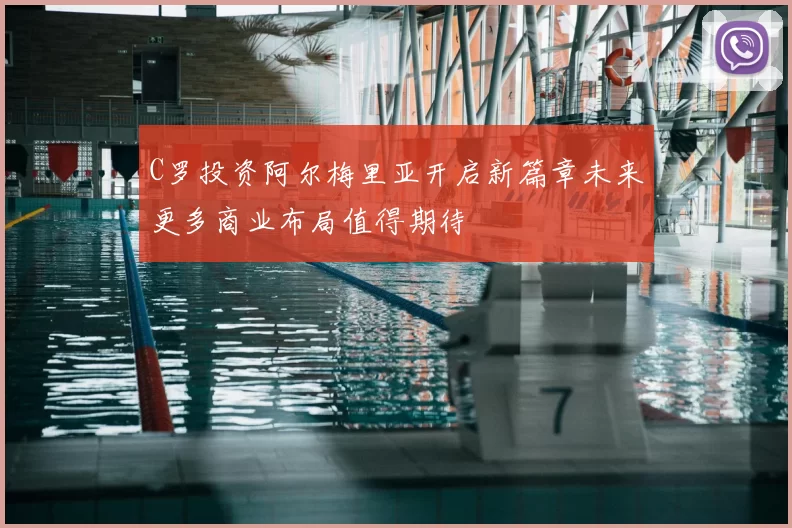 C罗投资阿尔梅里亚开启新篇章未来更多商业布局值得期待