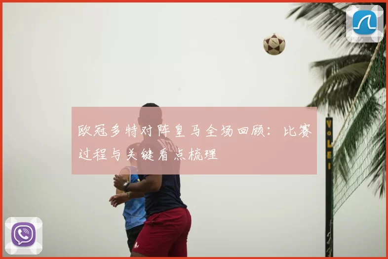 欧冠多特对阵皇马全场回顾：比赛过程与关键看点梳理