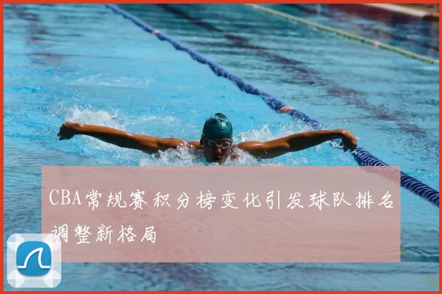 CBA常规赛积分榜变化引发球队排名调整新格局