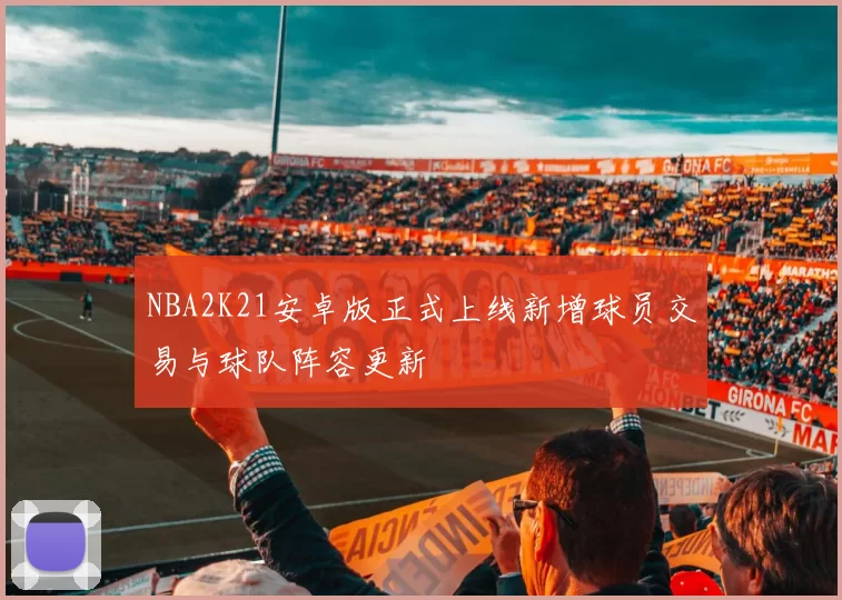 NBA2K21安卓版正式上线新增球员交易与球队阵容更新