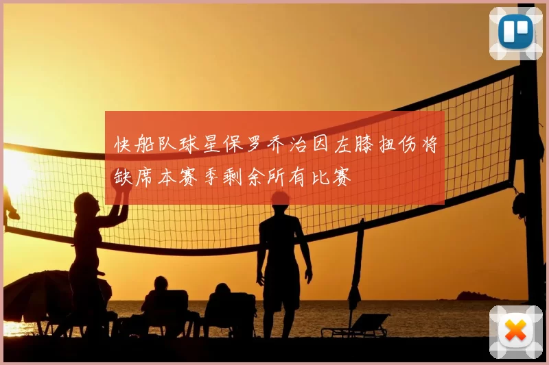 快船队球星保罗乔治因左膝扭伤将缺席本赛季剩余所有比赛