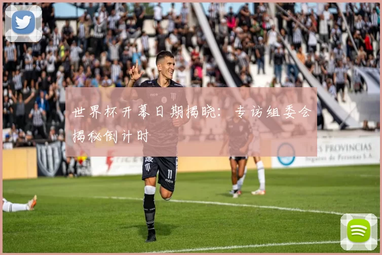 世界杯开幕日期揭晓:专访组委会揭秘倒计时