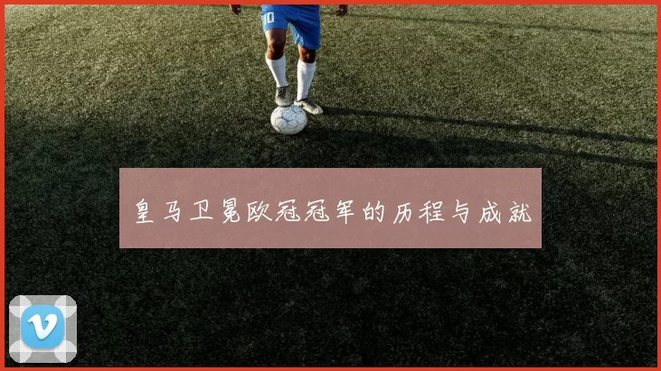 皇马卫冕欧冠冠军的历程与成就
