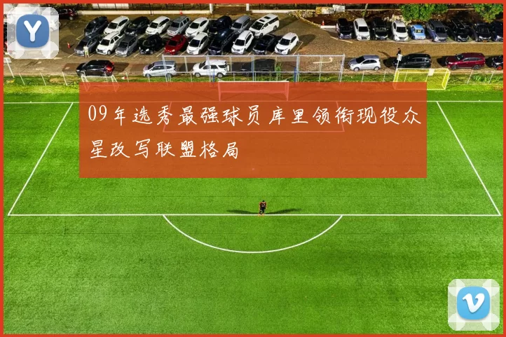 09年选秀最强球员库里领衔现役众星改写联盟格局