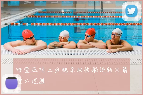 哈登压哨三分绝杀助快船逆转火箭迎六连胜