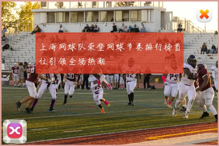 上海网球队荣登网球节奏排行榜首位引领全场热潮