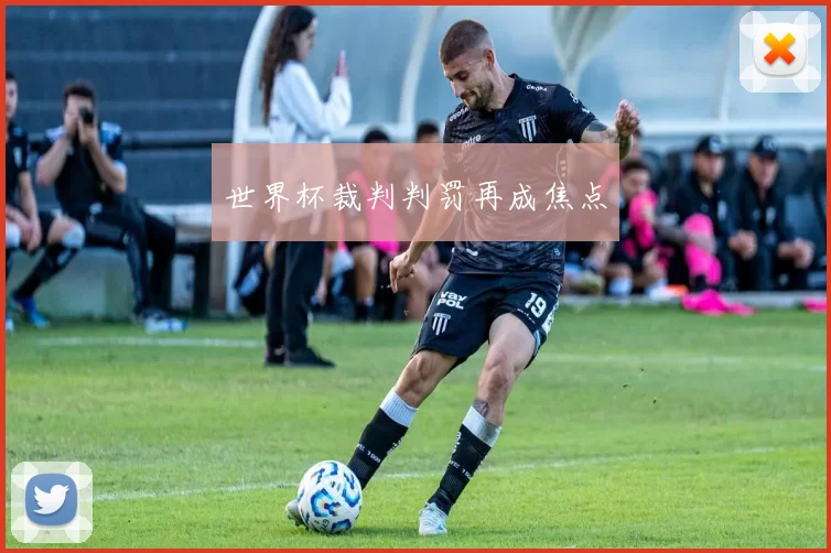 世界杯裁判判罚再成焦点