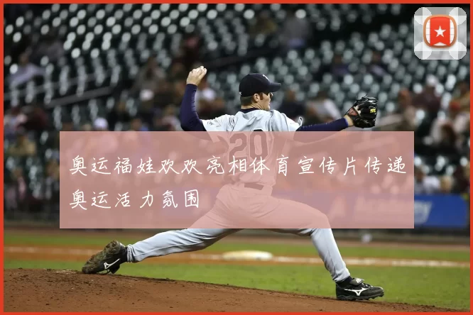 奥运福娃欢欢亮相体育宣传片传递奥运活力氛围
