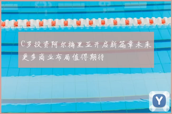 C罗投资阿尔梅里亚开启新篇章未来更多商业布局值得期待