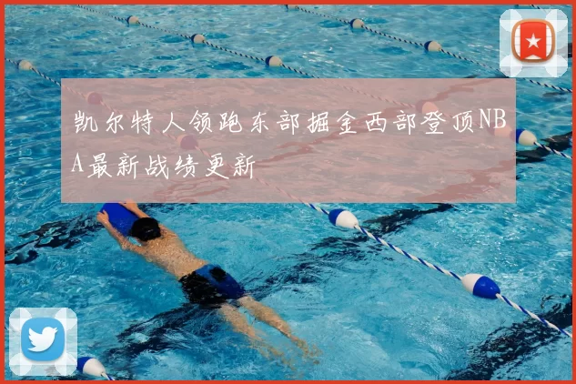 凯尔特人领跑东部掘金西部登顶NBA最新战绩更新