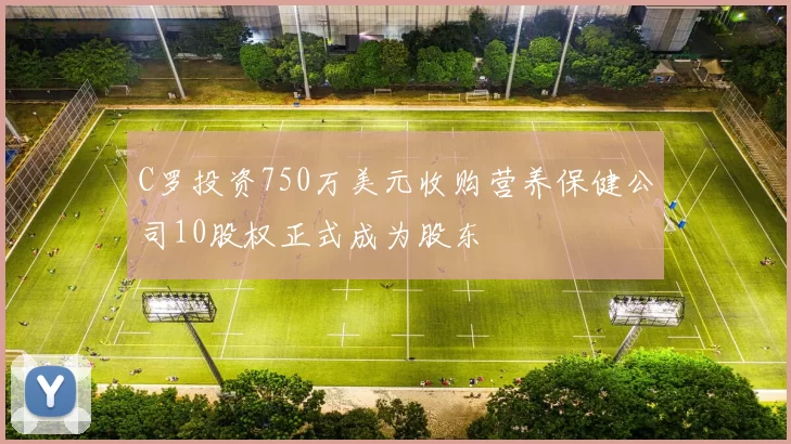 C罗投资750万美元收购营养保健公司10股权正式成为股东
