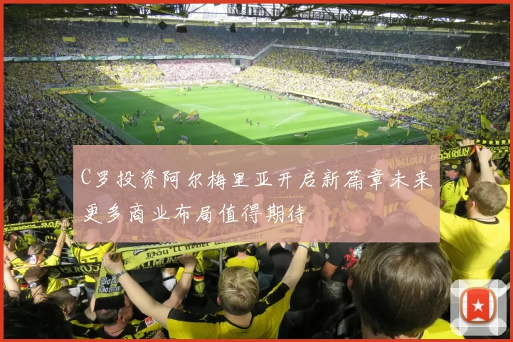 C罗投资阿尔梅里亚开启新篇章未来更多商业布局值得期待