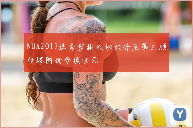 NBA2017选秀重排米切尔升至第三顺位塔图姆登顶状元