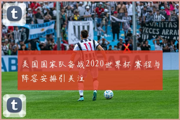 美国国家队备战2020世界杯 赛程与阵容安排引关注
